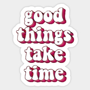 good things take time Sticker